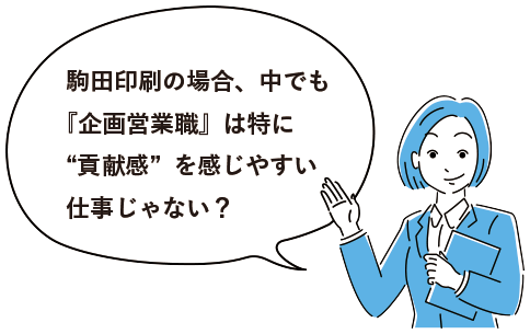 駒田印刷の場合、中でも『企画営業職』は特に“貢献感”を感じやすい仕事じゃない?