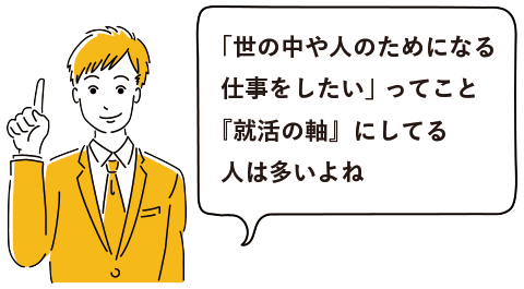 「世の中や人のためになる仕事をしたい」 ってこと『就活の軸』にしてる人は多いよね